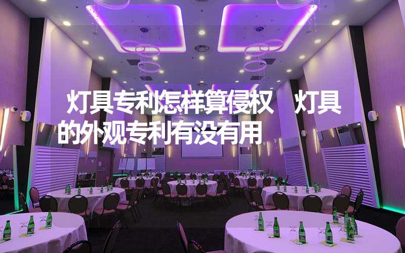 灯具专利怎样算侵权 灯具的外观专利有没有用